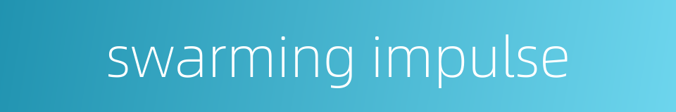 swarming impulse的同义词