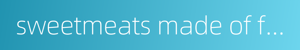 sweetmeats made of fruit and sugar的同义词