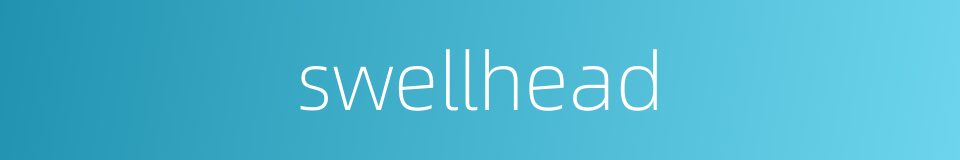 swellhead的同义词