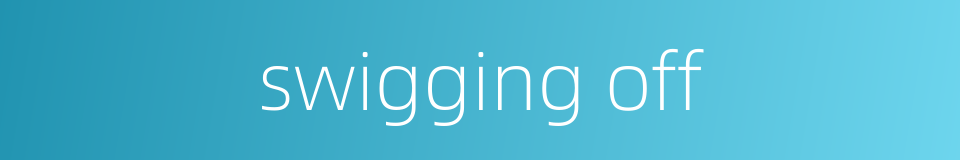 swigging off的同义词