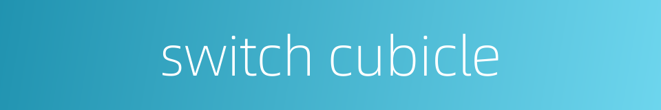 switch cubicle的同义词