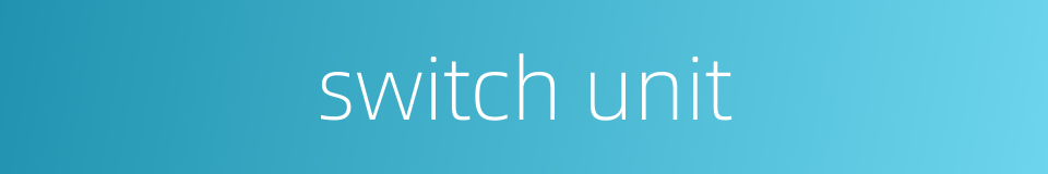 switch unit的同义词