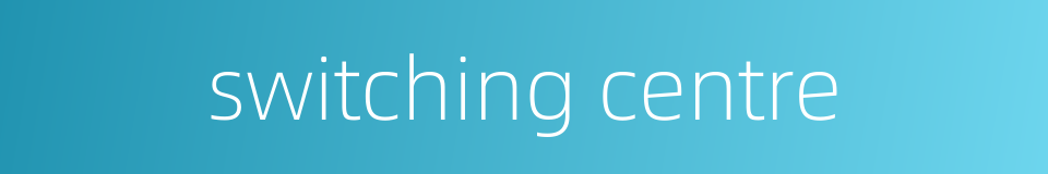 switching centre的同义词