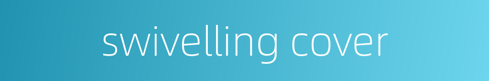 swivelling cover的同义词