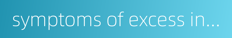 symptoms of excess in extreme deficiency的同义词