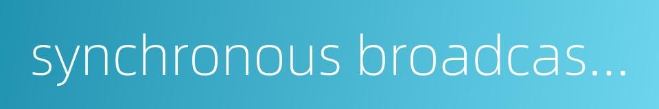 synchronous broadcasting的同义词