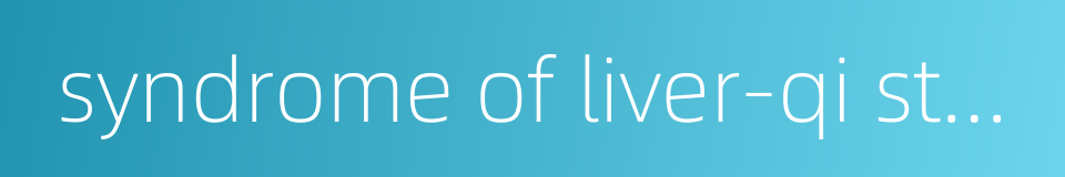 syndrome of liver-qi stagnation的同义词