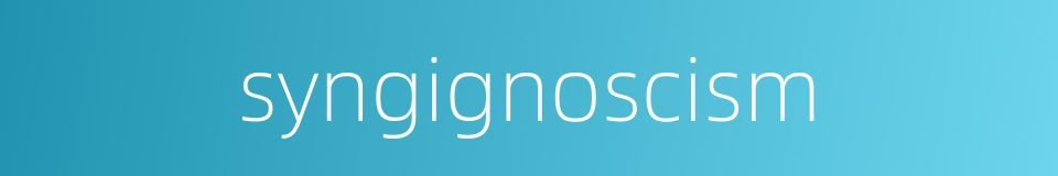syngignoscism的同义词