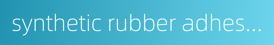 synthetic rubber adhesive的同义词