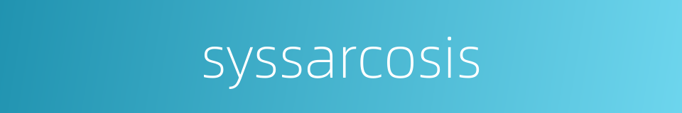 syssarcosis的同义词
