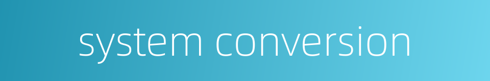 system conversion的同义词