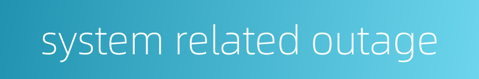 system related outage的同义词