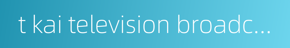 t kai television broadcasting的同义词