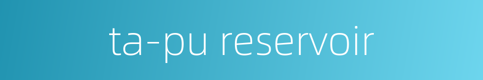 ta-pu reservoir的同义词