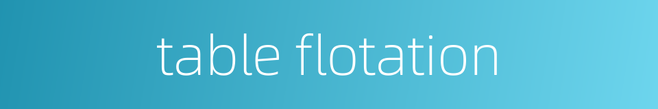 table flotation的同义词