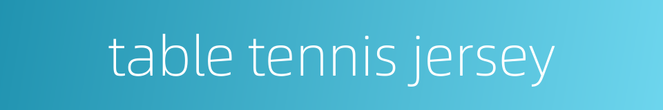 table tennis jersey的同义词
