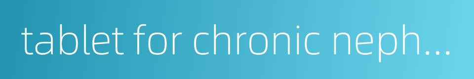 tablet for chronic nephritis的同义词