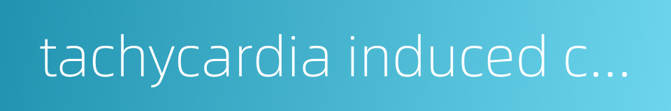 tachycardia induced cardiomyopathy的同义词