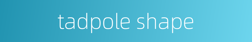 tadpole shape的同义词