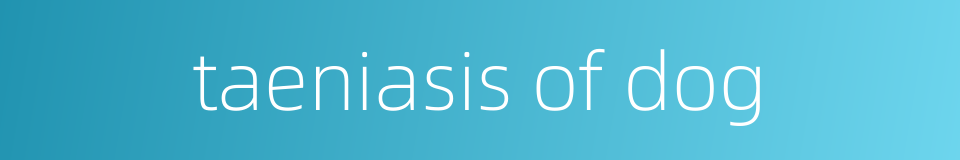 taeniasis of dog的同义词