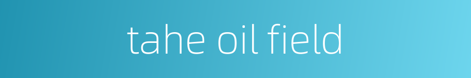tahe oil field的同义词