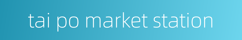 tai po market station的同义词