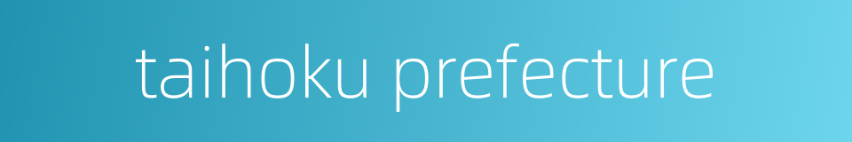 taihoku prefecture的同义词