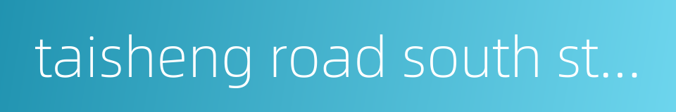taisheng road south station的同义词