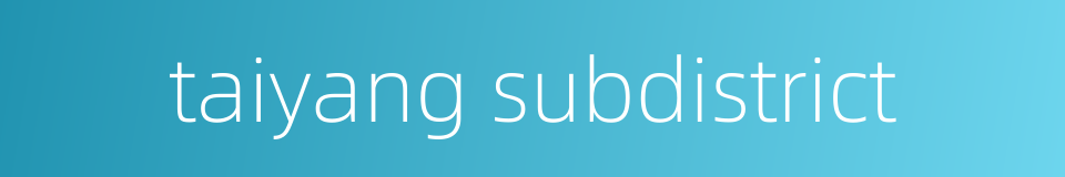 taiyang subdistrict的同义词