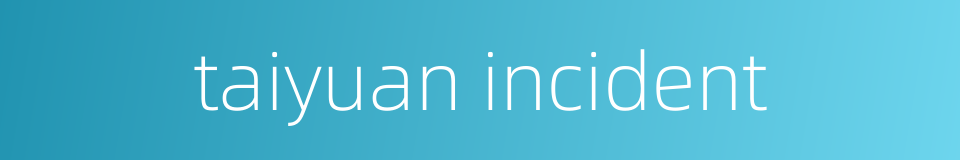 taiyuan incident的同义词