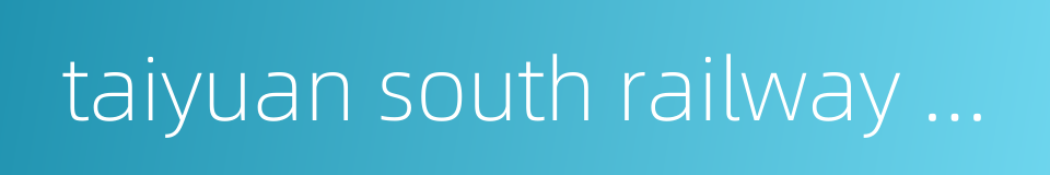 taiyuan south railway station的同义词