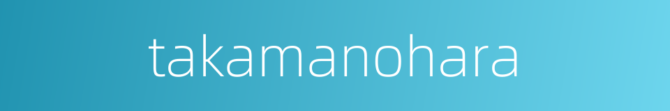 takamanohara的同义词