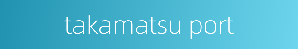 takamatsu port的同义词