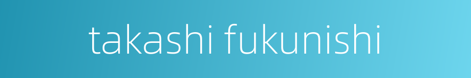 takashi fukunishi的同义词