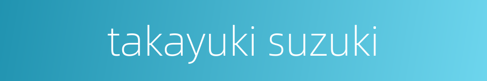 takayuki suzuki的同义词