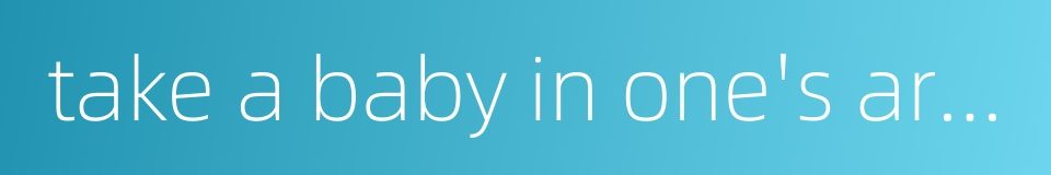 take a baby in one's arms的同义词