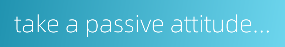 take a passive attitude towards one's work的同义词