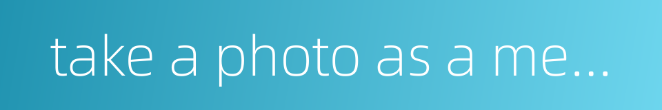 take a photo as a memento的同义词