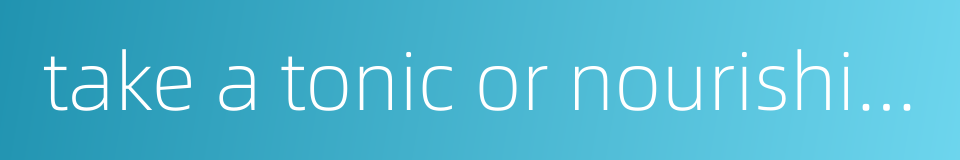 take a tonic or nourishing food to build up one's health的同义词