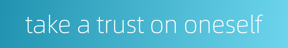 take a trust on oneself的同义词
