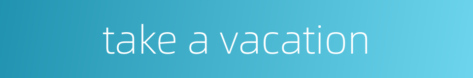 take a vacation的同义词