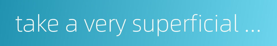 take a very superficial view的同义词