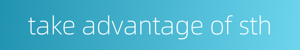 take advantage of sth的同义词