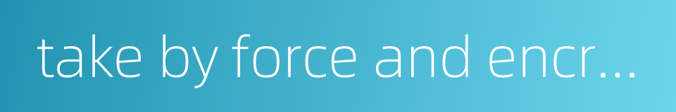 take by force and encroach upon land or territory的同义词