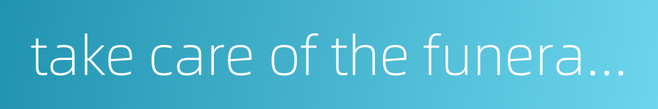 take care of the funeral rites的同义词