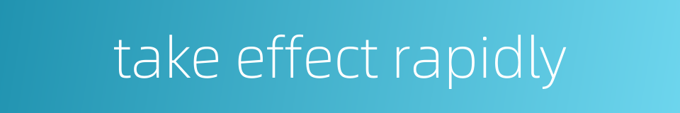 take effect rapidly的同义词