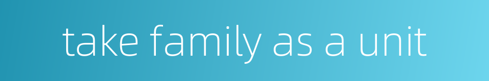 take family as a unit的同义词