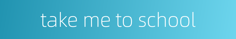 take me to school的同义词