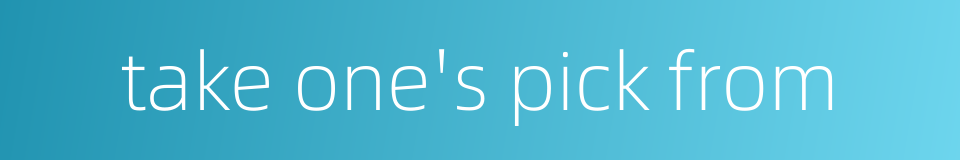 take one's pick from的同义词