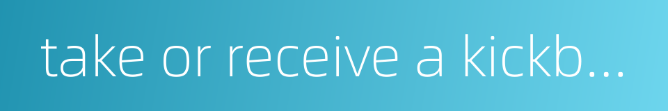 take or receive a kickback的同义词